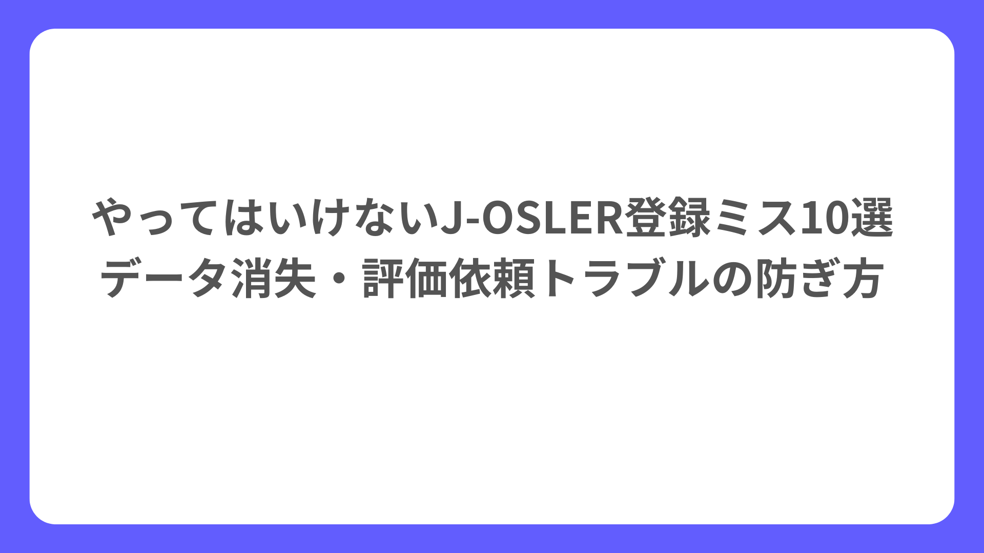 やってはいけないJ‑OSLER登録ミス10選 データ消失・評価依頼トラブルの防ぎ方